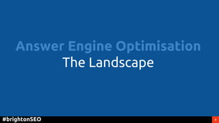 6#brightonSEO
Answer Engine Optimisation
The Landscape
 