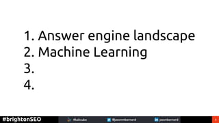3#brightonSEO
1. Answer engine landscape
2. Machine Learning
3.
4.
 