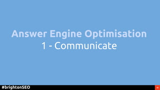 42#brightonSEO
Answer Engine Optimisation
1 - Communicate
 