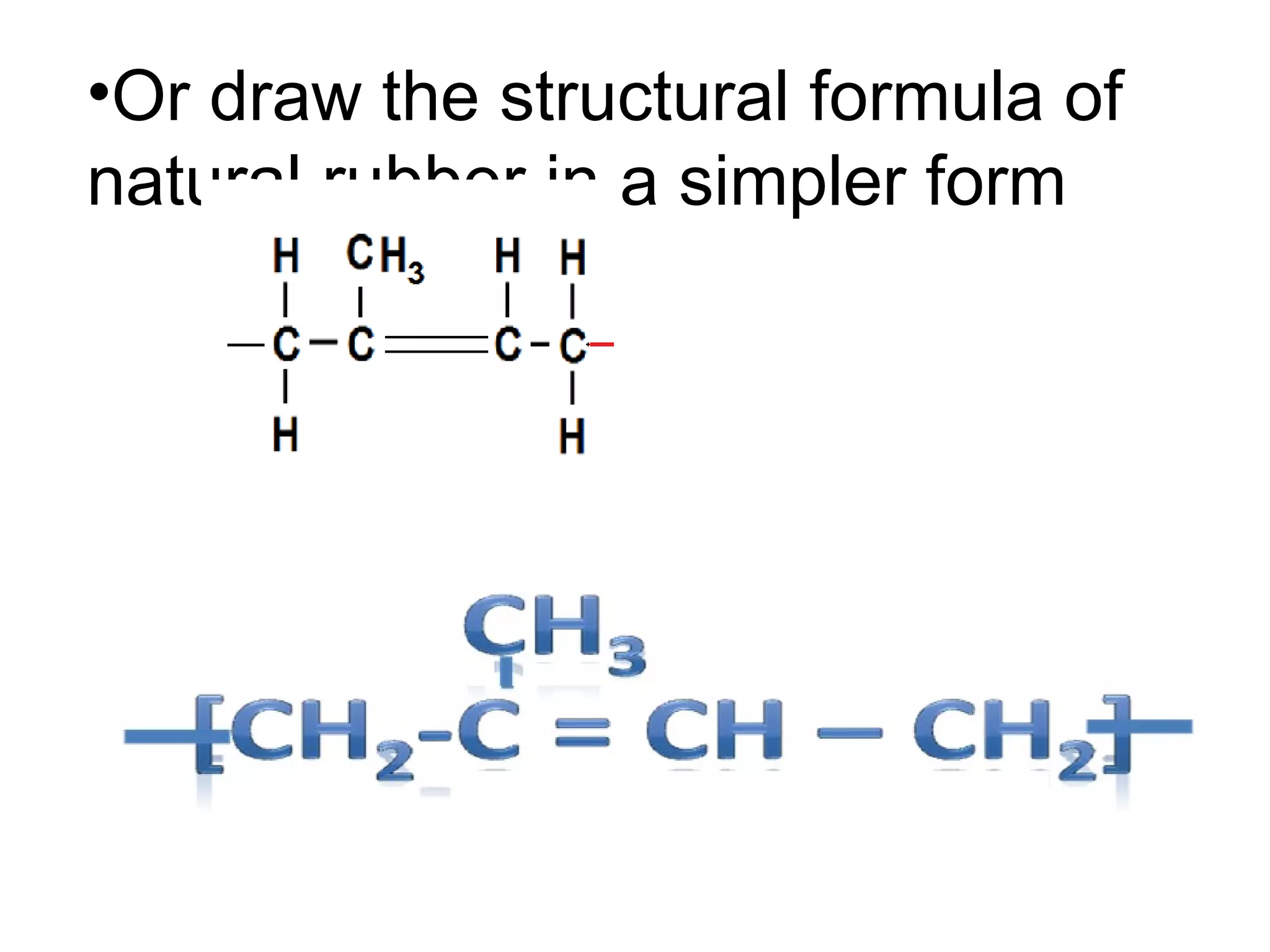 •Or draw the structural formula of
natural rubber in a simpler form
 