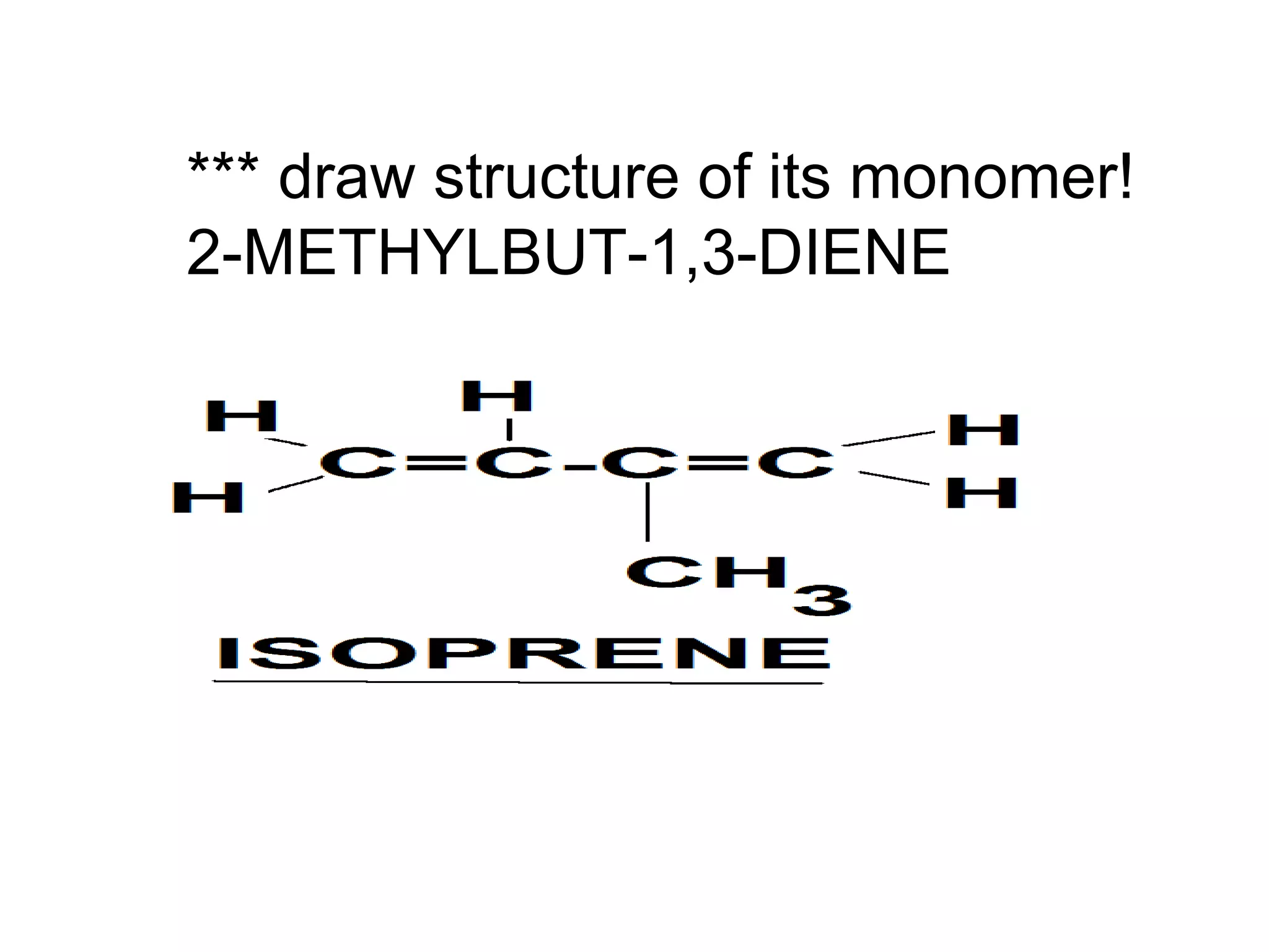 *** draw structure of its monomer!
2-METHYLBUT-1,3-DIENE
 