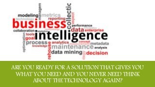 ARE YOU READY FOR A SOLUTION THAT GIVES YOU 
WHAT YOU NEED AND YOU NEVER NEED THINK 
ABOUT THE TECHNOLOGY AGAIN? 
 
