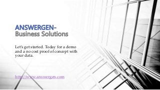 Let’s get started. Today for a demo
and a no cost proof of concept with
your data.
http://www.answergen.com
ANSWERGEN-
Business Solutions
 