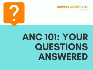 ANC 101: YOUR
QUESTIONS
ANSWERED
BROWN & JOSEPH, LTD.
 