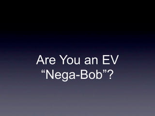 Are You an EV
 “Nega-Bob”?
 
