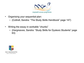 Organising your sequential plan: (Cottrell, Sandra: “The Study Skills Handbook” page 147)  Writing the essay in workable “chunks” (Hargreaves, Sandra: “Study Skills for Dyslexic Students” page 63) 