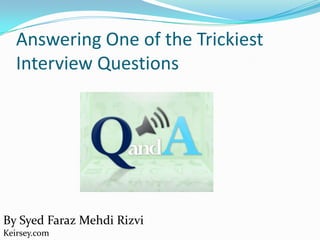 Answering One of the Trickiest
Interview Questions
By Syed Faraz Mehdi Rizvi
Keirsey.com
 
