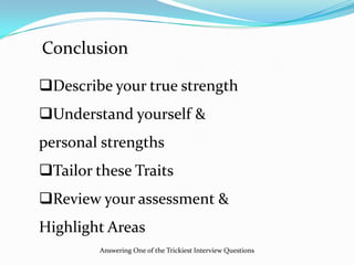 Answering One of the Trickiest Interview Questions
Describe your true strength
Understand yourself &
personal strengths
Tailor these Traits
Review your assessment &
Highlight Areas
Conclusion
 
