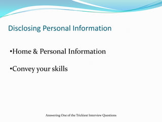 Disclosing Personal Information
•Home & Personal Information
•Convey your skills
Answering One of the Trickiest Interview Questions
 
