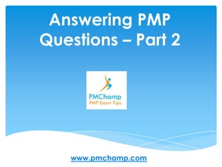 Answering PMP
Questions – Part 2




    www.pmchamp.com
 