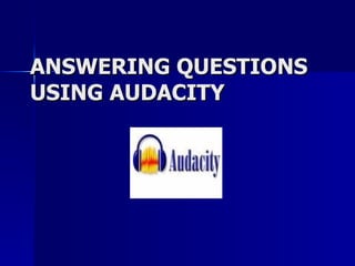 ANSWERING QUESTIONS USING AUDACITY 