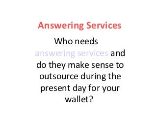Answering Services
    Who needs
answering services and
do they make sense to
 outsource during the
 present day for your
       wallet?
 