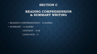 SECTION C
READING COMPREHENSION
& SUMMARY WRITING
• READING COMPREHENSION – 10 MARKS
• SUMMARY – 15 MARKS
CONTENT – 10 M
LANGUAGE – 5
 