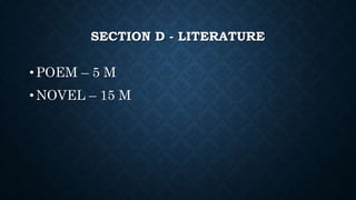 SECTION D - LITERATURE
• POEM – 5 M
• NOVEL – 15 M
 