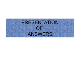PRESENTATION OF  ANSWERS 