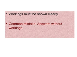 Workings must be shown clearly Common mistake: Answers without workings. 