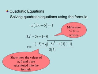 Quadratic Equations Solving quadratic equations using the formula. Make sure ‘= 0’ is written Show how the values of  a ,  b  and  c  are substituted into the formula 