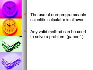 The use of non-programmable scientific calculator is allowed. Any valid method can be used to solve a problem. (paper 1) 