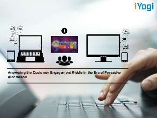 Answering the Customer Engagement Riddle in the Era of Pervasive
Automation

 