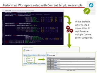 Performing Workspace setup with Content Script: an example 
In this example, 
we are using a 
simple script to 
rapidly create 
multiple Content 
Server Categories. 
 