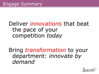 Engage Summary



  Deliver innovations that beat
   the pace of your
   competition today

  Bring transformation to your
   department: innovate by
   demand
 