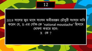 12
2019 সাদলর ৈুন মাদসসাাংসে অধীররঞ্জন দচৌধুরী সাংসদে োহবকদরন দয, X-এর
দর্াাঁ ফ-দক ‘national moustache’হিসাদব দঘাষো করদত িদব৷
X দক ?
 