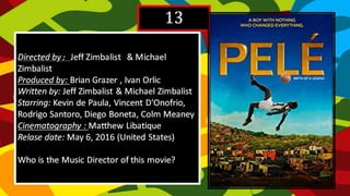 13
Directed by: Jeff Zimbalist & Michael
Zimbalist
Produced by: Brian Grazer , Ivan Orlic
Written by: Jeff Zimbalist & Michael Zimbalist
Starring: Kevin de Paula, Vincent D'Onofrio,
Rodrigo Santoro, Diego Boneta, Colm Meaney
Cinematography : Matthew Libatique
Relase date: May 6, 2016 (United States)
Who is the Music Director of this movie?
 