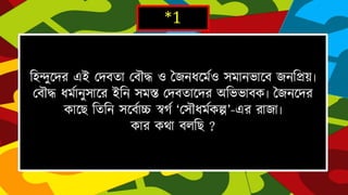 *1
হিন্দুদের এই দেবতা দবৌদ্ধ ও জৈনধদমেও সমানভাদবৈনহিয়৷দবৌদ্ধ ধমোনুসাদরইহন
সমস্ত দেবতাদেরঅহভভাবক৷জৈনদেরকাদেহতহন সদবোচ্চ স্বর্ে ‘দসৌধমেকল্প’-এর
রাৈা৷
কার কথা বলহে ?
 