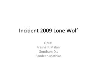 Incident 2009 Lone Wolf QMs:  Prashant Malani Goutham D.L Sandeep Mathias 
