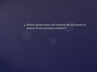    Which sports man will endorse the fly brand of
    phones from meridian mobiles?
 