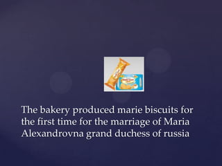 The bakery produced marie biscuits for
the first time for the marriage of Maria
Alexandrovna grand duchess of russia
 