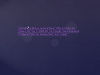 3.
Named for a Greek muse and currently given by the
Nielsen Company, what are the awards given to reward
creative excellence in advertising and design?
 