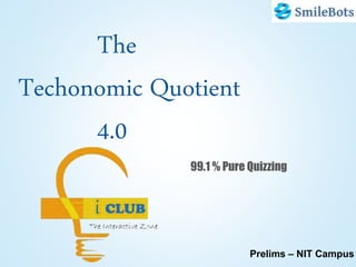The
Techonomic Quotient
4.0
99.1 % Pure Quizzing
Prelims – NIT Campus
 