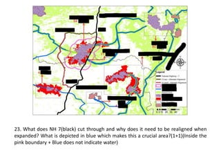 23. What does NH 7(black) cut through and why does it need to be realigned when
expanded? What is depicted in blue which makes this a crucial area?(1+1)(Inside the
pink boundary + Blue does not indicate water)
 