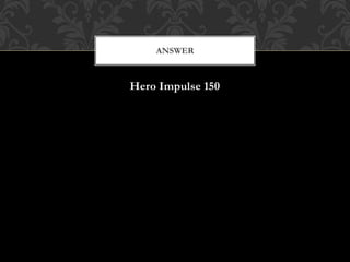 Hero Impulse 150
ANSWER
 