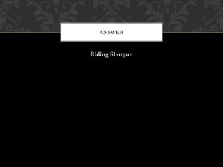Riding Shotgun
ANSWER
 