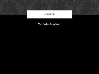 Mercedes Maybach
ANSWER
 