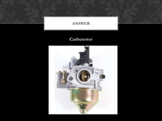 Carburettor
ANSWER
 