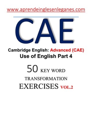 www.aprendeinglesenleganes.com
Cambridge English: Advanced (CAE)
Use of English Part 4
50 KEY WORD
TRANSFORMATION
EXERCISES VOL.2
 
