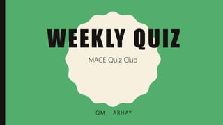 WEEKLY QUIZ
Q M - A B H AY
MACE Quiz Club
 