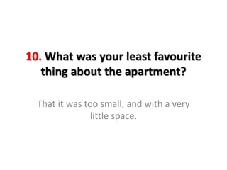 10. What was your least favourite
thing about the apartment?
That it was too small, and with a very
little space.
 