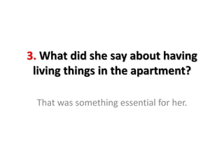 3. What did she say about having
living things in the apartment?
That was something essential for her.
 