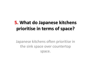 5. What do Japanese kitchens
prioritise in terms of space?
Japanese kitchens often prioritise in
the sink space over countertop
space.
 