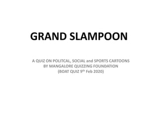 GRAND SLAMPOON
A QUIZ ON POLITCAL, SOCIAL and SPORTS CARTOONS
BY MANGALORE QUIZZING FOUNDATION
(BOAT QUIZ 9th Feb 2020)
 