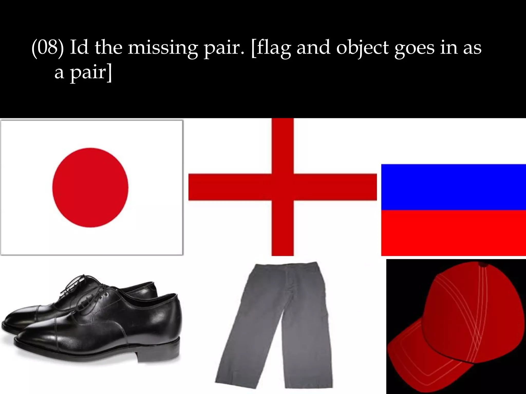 (08) Id the missing pair. [flag and object goes in as
a pair]
 