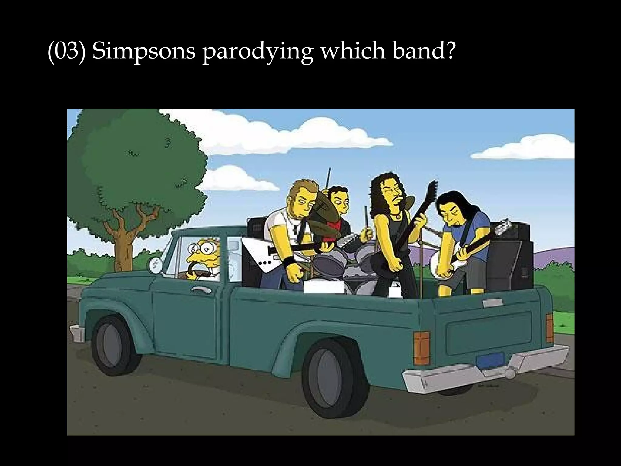 (03) Simpsons parodying which band?
 
