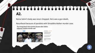 A2.
Naina Sahni’s body was never chopped. Hers was a gun-death.
Resurfaced because of parallels with Shraddha Walker murder case.
 
