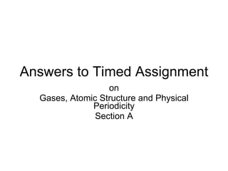 Answers to Timed Assignment on Gases, Atomic Structure and Physical Periodicity Section A 