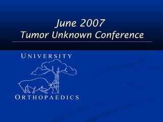 June 2007 
Tumor Unknown Conference 
 