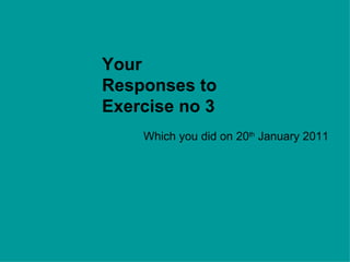Your Responses to Exercise no 3 Which you did on 20 th  January 2011 